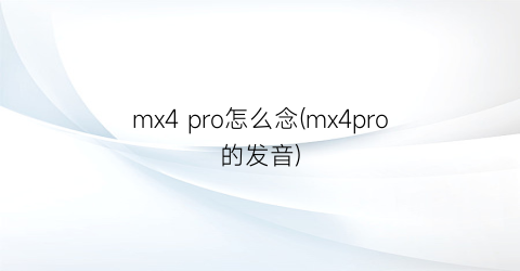 mx4pro怎么念(mx4pro的发音)